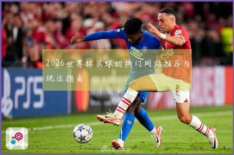 2026世界杯买球的热门网站推荐与玩法指南
