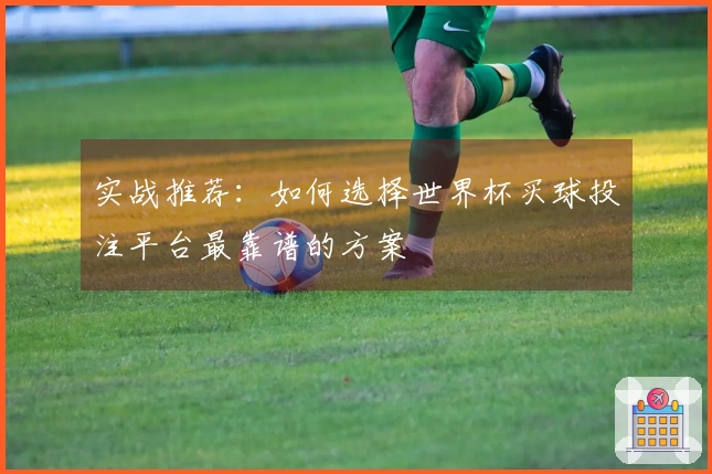 实战推荐：如何选择世界杯买球投注平台最靠谱的方案