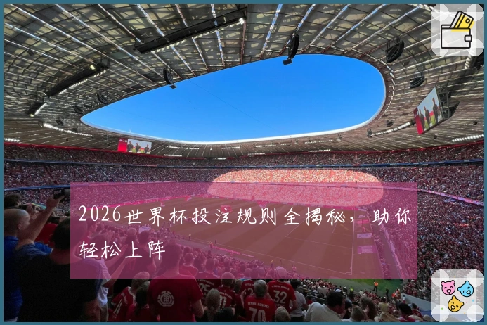 2026世界杯投注规则全揭秘，助你轻松上阵