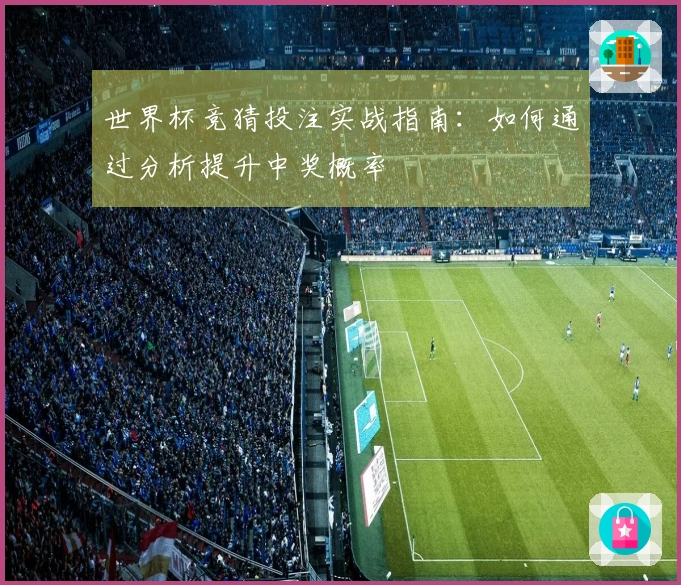世界杯竞猜投注实战指南：如何通过分析提升中奖概率