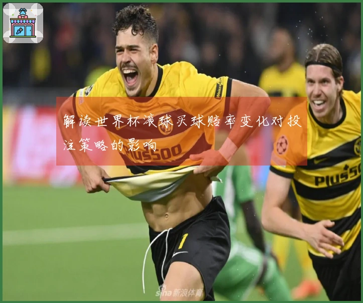 解读世界杯滚球买球赔率变化对投注策略的影响