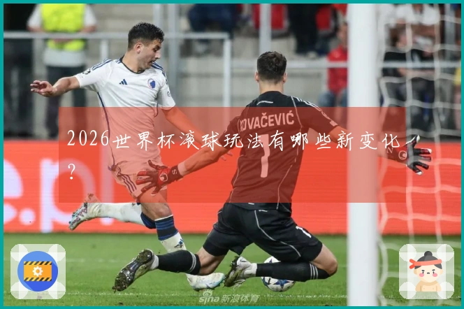 2026世界杯滚球玩法有哪些新变化？