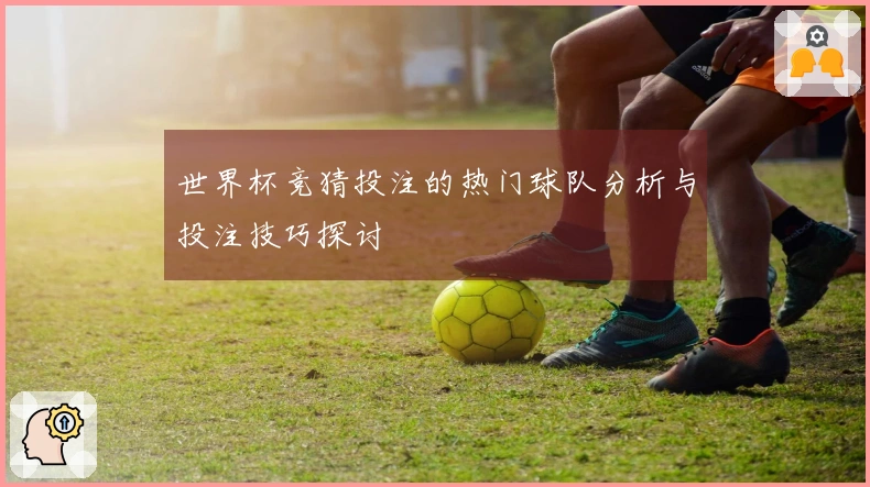 世界杯竞猜投注的热门球队分析与投注技巧探讨