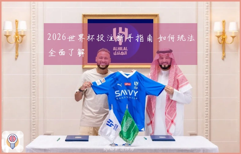 2026世界杯投注新手指南 如何玩法全面了解
