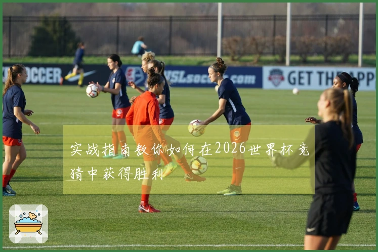 实战指南教你如何在2026世界杯竞猜中获得胜利