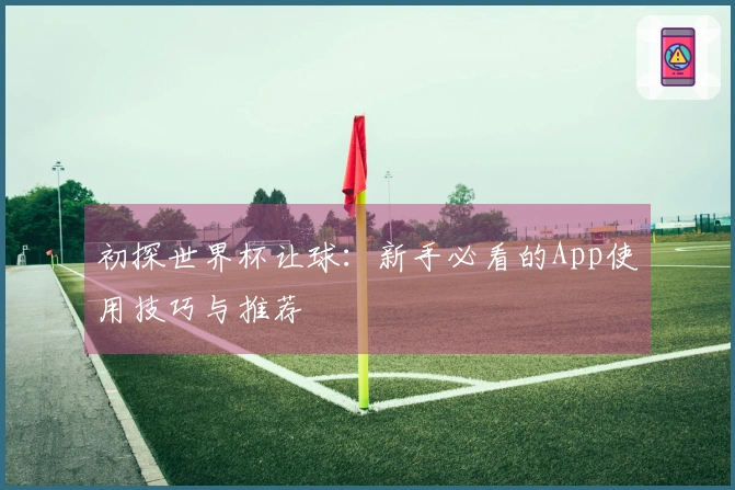 初探世界杯让球：新手必看的App使用技巧与推荐