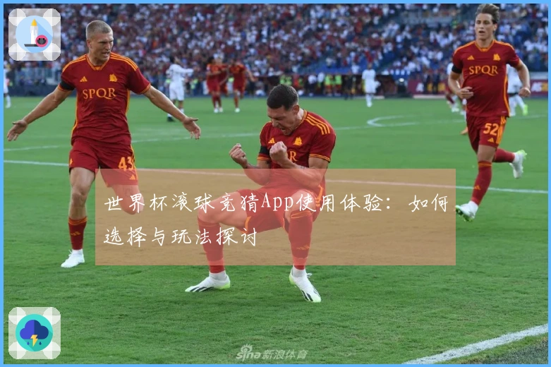 世界杯滚球竞猜App使用体验：如何选择与玩法探讨