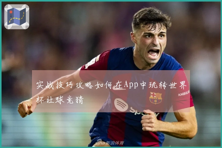 实战技巧攻略如何在App中玩转世界杯让球竞猜