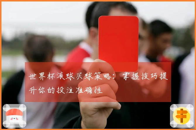 世界杯滚球买球策略：掌握技巧提升你的投注准确性