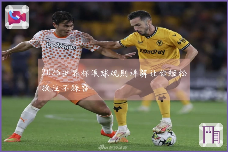2026世界杯滚球规则详解让你轻松投注不踩雷