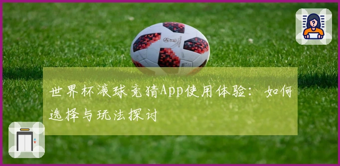 世界杯滚球竞猜App使用体验：如何选择与玩法探讨