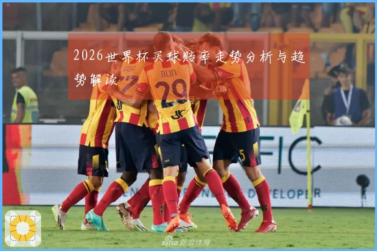 2026世界杯买球赔率走势分析与趋势解读