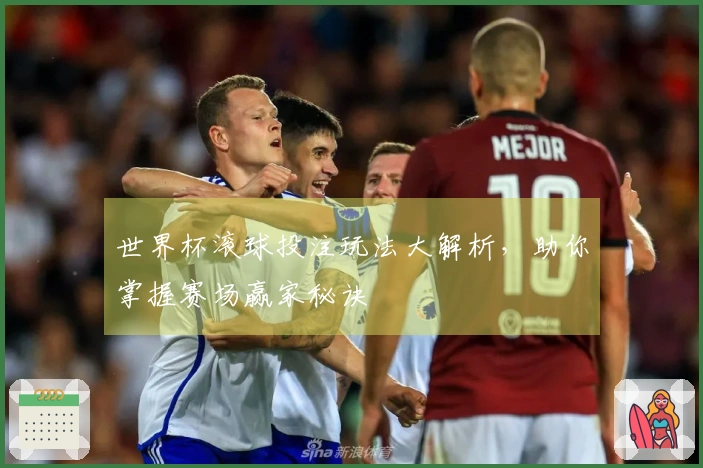 世界杯滚球投注玩法大解析，助你掌握赛场赢家秘诀