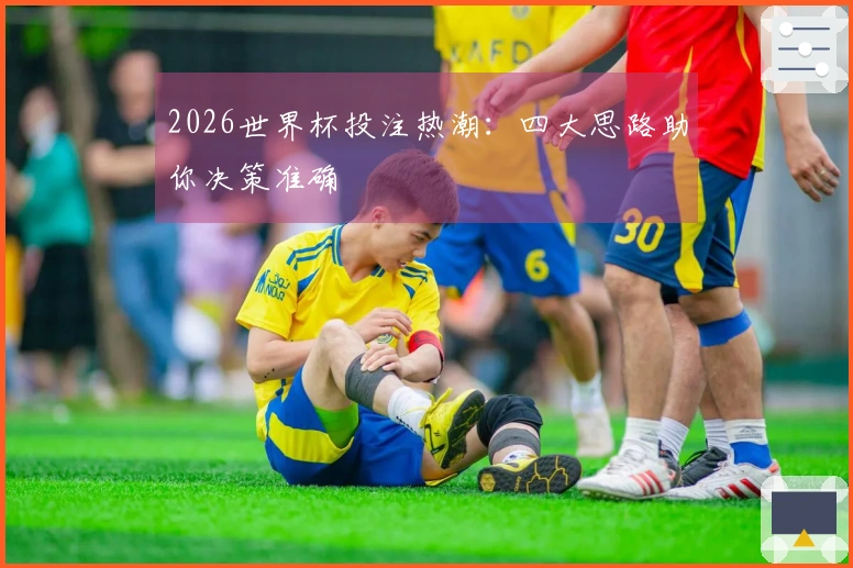 2026世界杯投注热潮：四大思路助你决策准确