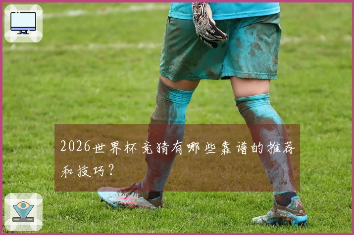 2026世界杯竞猜有哪些靠谱的推荐和技巧？