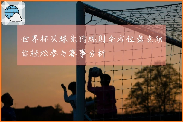 世界杯买球竞猜规则全方位盘点助你轻松参与赛事分析