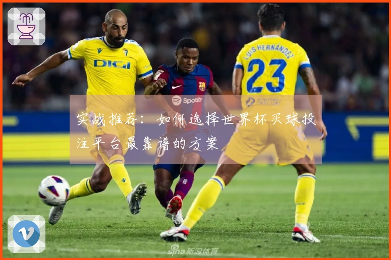 实战推荐：如何选择世界杯买球投注平台最靠谱的方案