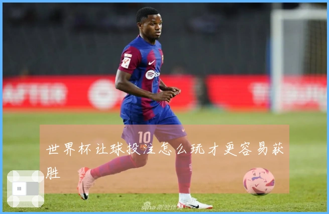 世界杯让球投注怎么玩才更容易获胜