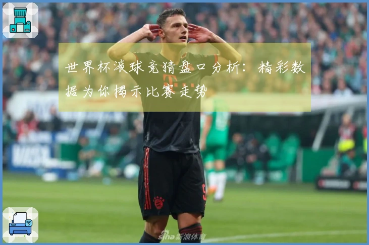 世界杯滚球竞猜盘口分析：精彩数据为你揭示比赛走势