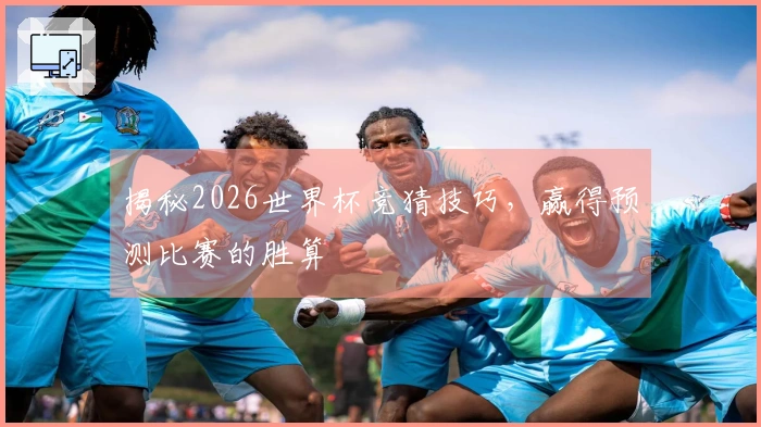 揭秘2026世界杯竞猜技巧，赢得预测比赛的胜算