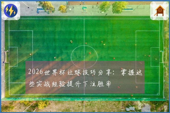 2026世界杯让球技巧分享：掌握这些实战经验提升下注胜率