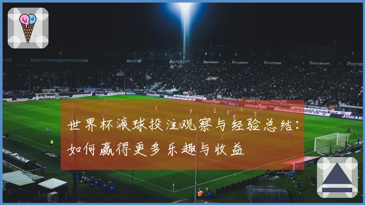 世界杯滚球投注观察与经验总结：如何赢得更多乐趣与收益