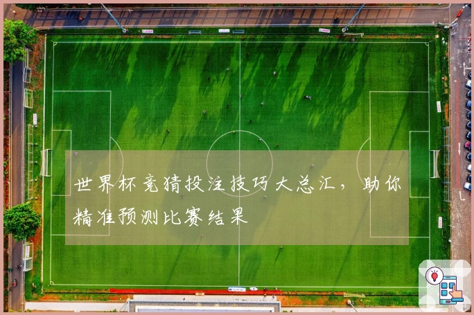 世界杯竞猜投注技巧大总汇，助你精准预测比赛结果