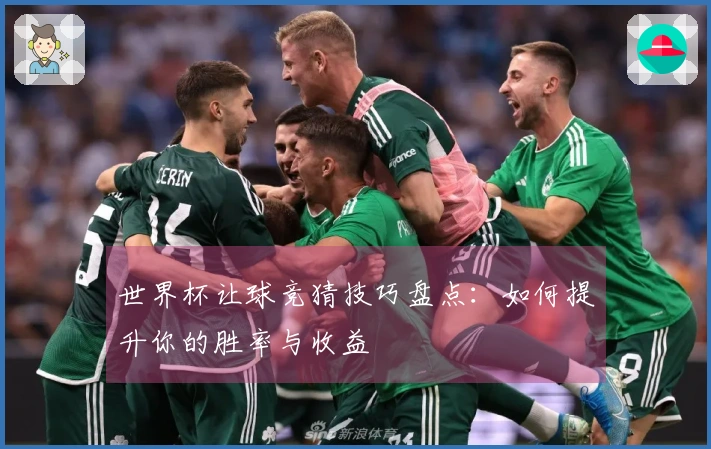 世界杯让球竞猜技巧盘点：如何提升你的胜率与收益