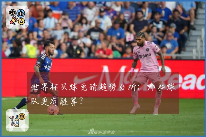 世界杯买球竞猜趋势分析：哪些球队更有胜算？