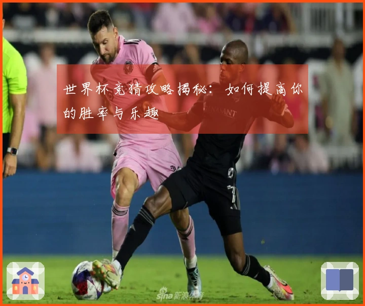 世界杯竞猜攻略揭秘：如何提高你的胜率与乐趣