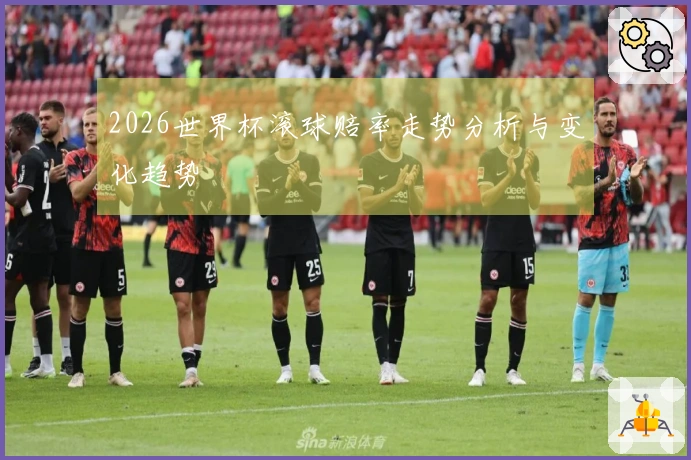 2026世界杯滚球赔率走势分析与变化趋势