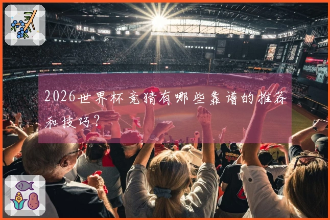 2026世界杯竞猜有哪些靠谱的推荐和技巧？