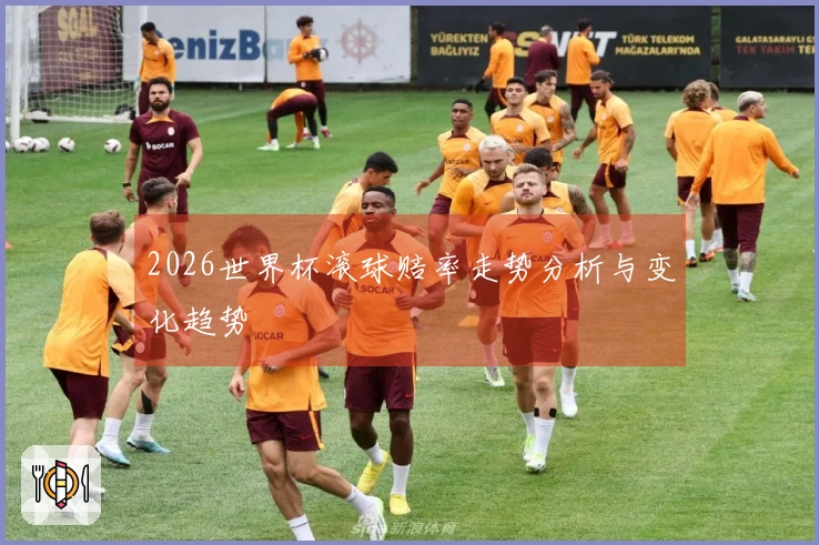 2026世界杯滚球赔率走势分析与变化趋势