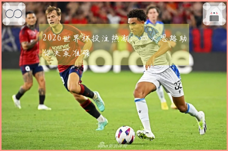 2026世界杯投注热潮：四大思路助你决策准确