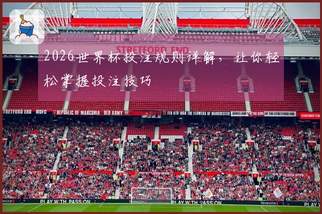 2026世界杯投注规则详解，让你轻松掌握投注技巧