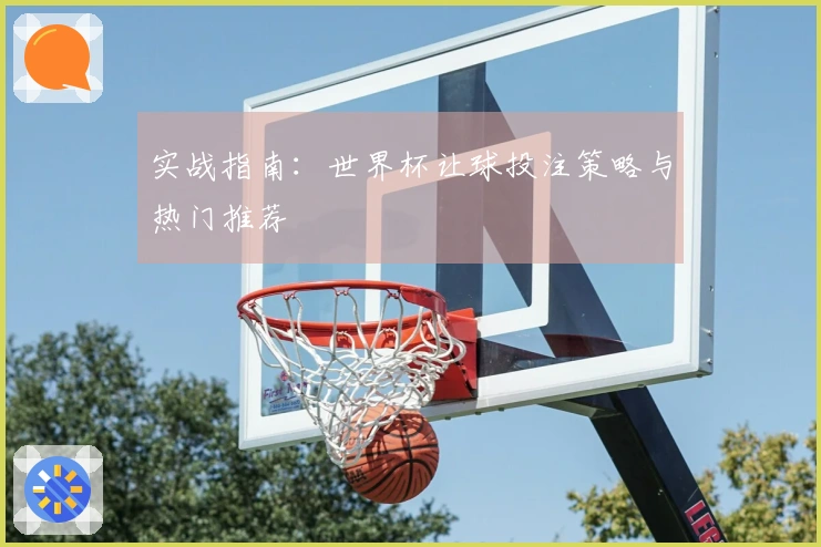 实战指南：世界杯让球投注策略与热门推荐