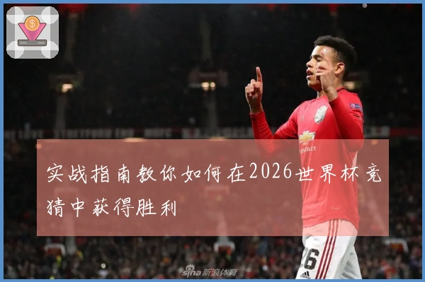 实战指南教你如何在2026世界杯竞猜中获得胜利